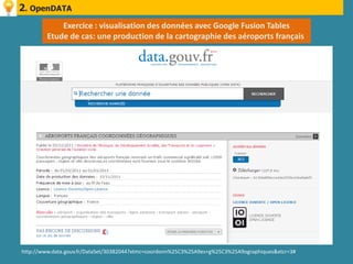 2. OpenDATA
             Exercice : visualisation des données avec Google Fusion Tables
         Etude de cas: une production de la cartographie des aéroports français




http://www.data.gouv.fr/DataSet/30382044?xtmc=coordonn%25C3%25A9es+g%25C3%25A9ographiques&xtcr=3#
 