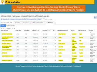 2. OpenDATA
         Exercice : visualisation des données avec Google Fusion Tables
     Etude de cas: une production de la cartographie des aéroports français




       https://www.google.com/fusiontables/data?docid=1o2WBKJJlKLvtdTpk3BMzvkzJ40aRPClD9U-BwdE
 