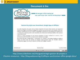3. SMARTSHEET

                                 Document à lire




            http://www.slideshare.net/vhauguel/stratgie-gestion-de-projets-3
D’autres ressources : http://blog.websourcing.fr/offisync-synchroniser-office-google-docs/
 