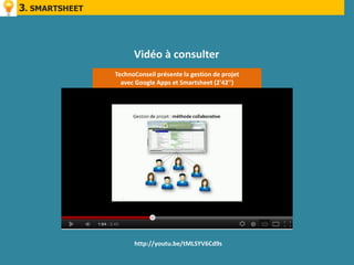 3. SMARTSHEET



                      Vidéo à consulter
                TechnoConseil présente la gestion de projet
                  avec Google Apps et Smartsheet (2'42'')




                      http://youtu.be/tMLSYV6Cd9s
 