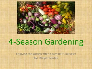 4-Season Gardening Enjoying the garden after a summer’s harvest! By:  Magan Meade 