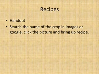 RecipesHandout Search the name of the crop in images or google, click the picture and bring up recipe.