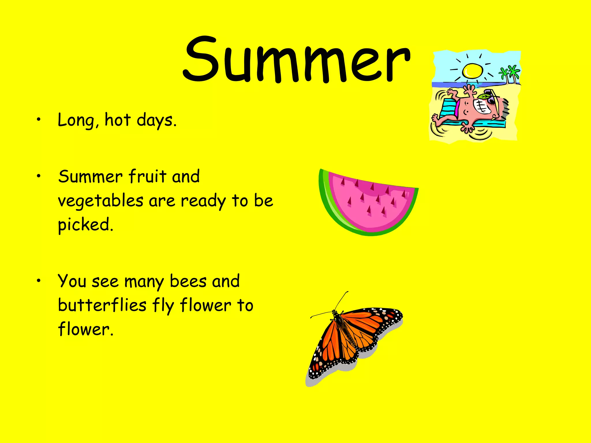 Summer Long, hot days. Summer fruit and vegetables are ready to be picked. You see many bees and butterflies fly flower to flower.