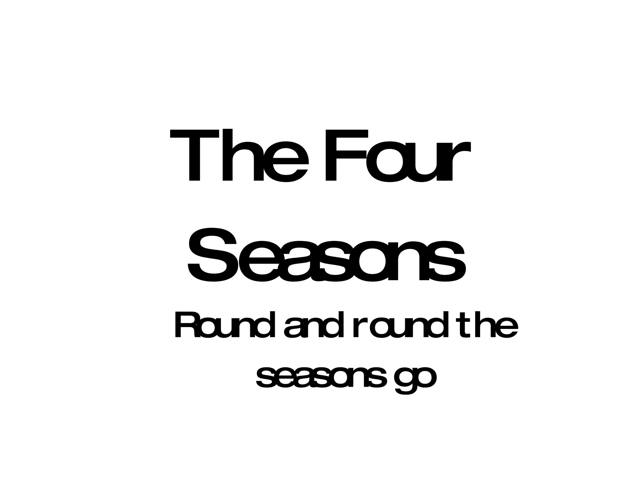 The Four Seasons Round and round the seasons go