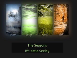 7/29/2015 1Katie Seeley
The Seasons
BY: Katie Seeley
 