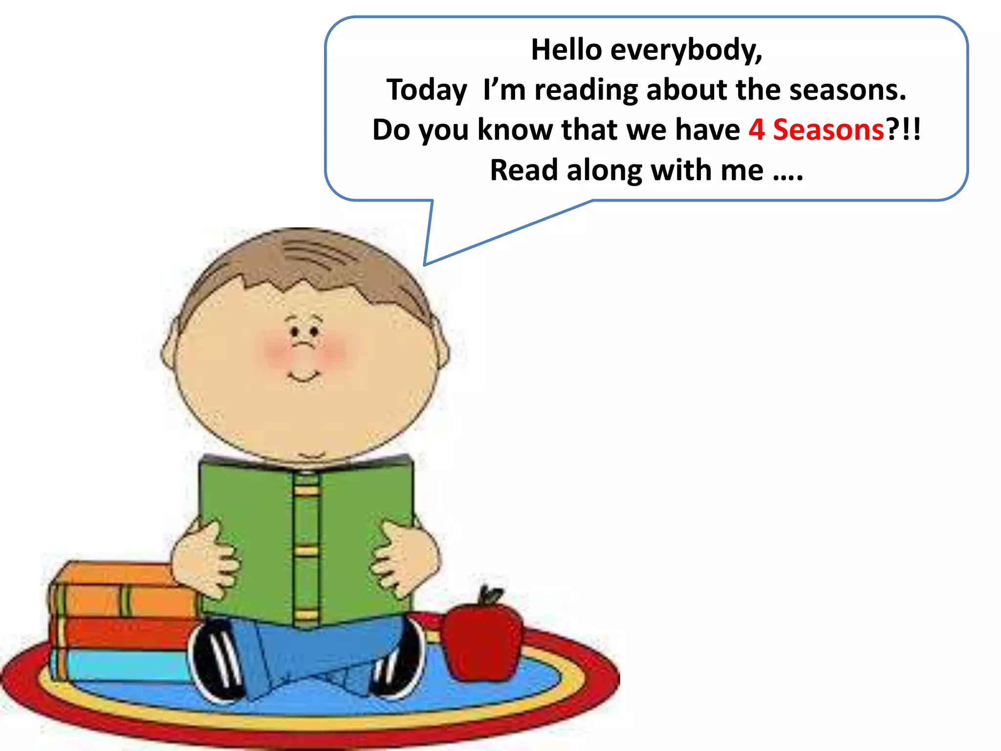 Hello everybody,
Today I’m reading about the seasons.
Do you know that we have 4 Seasons?!!
Read along with me ….
