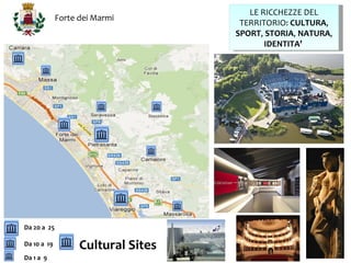 LE RICCHEZZE DEL
             Forte dei Marmi
                                     TERRITORIO: CULTURA,
                                    SPORT, STORIA, NATURA,
                                           IDENTITA’




Da 20 a 25

Da 10 a 19         Cultural Sites
Da 1 a 9
 