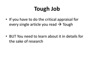 Tough Job<br />If you have to do the critical appraisal for every single article you read  Tough<br />BUT You need to lea...