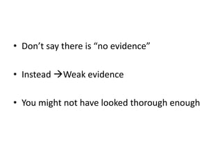 Don’t say there is “no evidence”<br />Instead Weak evidence<br />You might not have looked thorough enough<br />