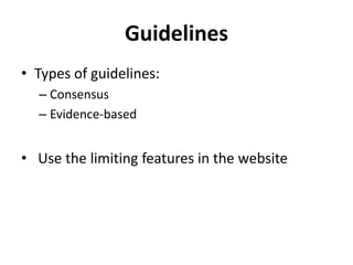 Guidelines<br />Types of guidelines:<br />Consensus<br />Evidence-based<br /> Use the limiting features in the website<br />