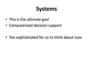 Systems<br />This is the ultimate goal<br />Computerized decision support<br />Too sophisticated for us to think about now...