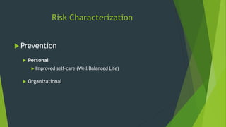 Risk Characterization
 Prevention
 Personal
 Improved self-care (Well Balanced Life)
 Organizational
 