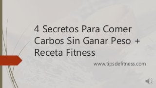 4 Secretos Para Comer
Carbos Sin Ganar Peso +
Receta Fitness
www.tipsdefitness.com
 