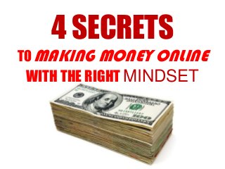 4 SECRETS
TO MAKING MONEY ONLINE
WITH THE RIGHT MINDSET
 