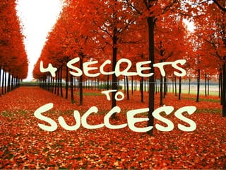 4 Secrets 
Success to 
Slides by Melissa Yuan-Innes 
http://serapstock.deviantart.com/art/Red-Morning-I-100397186 
 