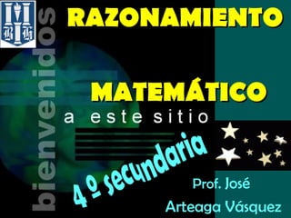 RAZONAMIENTO     MATEMÁTICO Prof.  José  Arteaga Vásquez 4 º secundaria 