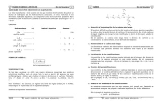 COLEGIO DE CIENCIAS LORD KELVIN 4to Año Secundaria QUÍMICA 4to Año Secundaria
S4QI31B “El nuevo símbolo de una buena educación...” S4QI31B “El nuevo símbolo de una buena educación...”
03 04
RADICALES O GRUPOS ORGÁNICOS (O ALQUÍLICOS):
Los más importantes y más usados son los que resultan teóricamente de quitar un
átomo de hidrógeno de los hidrocarburos saturados. A estos radicales se les
denomina radicales alquílicos y se comportan como monovalentes positivos. Para
nombrarlos sólo es necesario cambiar la terminación ANO (del alcano) por “ li “ o
“ ILO “
Ejemplos:
Hidrocarburo - H Radical Alquílico Nombre
CH4 ------------- > - CH3
metil o metilo
C2 H 6 ------------- > - C2 H 5
etil o etilo
C3 H 8 ------------- > - C3 H 7
propil o propilo
C5 H 12 ------------- > - C5 H 11
pentil o pentilo
FORMULA GENERAL:
Se le representa por R
NOMENCLATURA:
Se les hace terminar en ANO. Los cuatro primeros conservan sus nombres
primitivos (prefijos: met, et, prop, but, ); pero a partir del pentano se usan
prefijos griegos o latinos para indicar el número de átomos de carbono (Ejemplo:
hexa = 6 , hepta = 7 , octa = 8 , nona = 9, deca = 10, undeca = 11, dodeca = 12 , etc
)
Para nombrar a los alcanos, se siguen una serie de reglas dadas por la IUPAC.
Estas reglas se explicarán con el siguiente ejemplo:
Nombrar el siguiente hidrocarburo:
CH CH CH CH CH CH
CH
CH3
CH
CH
1
2
3
4
5
6
7
3 3
3
2 2
2
2
1. Selección y Denominación de la cadena más larga:
El nombre del hidrocarburo se deriva del nombre del alcano que corresponde a
la cadena más larga de átomos de carbono. En presencia de dos o más cadenas
de igual longitud, se escoge la más ramificada, es decir, la de mayor grado de
substitución.
En el ejemplo, la cadena más larga tiene 7 átomos de carbono y es
consecuencia el hidrocarburo, es un derivado del heptano.
2. Numeración de la cadena más larga:
Los átomos de carbono del hidrocarburo original se enumeran empezando por
el extremo que permita atribuir los números más bajos a los átomos
ramificados.
3. Localización de las ramificaciones:
La posición de las ramificaciones queda indicada por el número del átomo de
carbono de la cadena principal al cual están unidas. En el compuesto
considerado, hay un grupo – CH3 en el Carbono 3 y un grupo CH3 – CH2 – en el
Carbono 4.
4. Nombre de las ramificaciones:
Los nombres de las ramificaciones o cadenas laterales se unen como prefijos
directamente al nombre del hidrocarburo original. Su posición se indica por el
número del átomo al que están. Si dos cadenas o ramificaciones están en el
mismo átomo, se repite el número.
En el ejemplo, el CH3 - se llama (3 -metil) y el: CH3 - CH2 - se denomina etil (4
- etil).
5. Orden de los nombres de las ramificaciones:
Se nombran comenzando por las más simples, etil, propil, etc. También se
acostumbra designar los grupos o radicales alquílicos por orden alfabético.
En el ejemplo el nombre correcto es:
3 - metil - 4 etilheptano
- C n H2 n +
1
 
