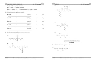 COLEGIO DE CIENCIAS LORD KELVIN 4to Año Secundaria QUÍMICA 4to Año Secundaria
S4QI31B “El nuevo símbolo de una buena educación...” S4QI31B “El nuevo símbolo de una buena educación...”
03 04
04. 3 – etil – 4 – propil – nonano.
05. 3 – etil – 2,4 dimetil – heptano
06. 4, 5 – dimetl – 2, 2, 3, 4, 5, 6 hexaetil – e – propil – octano
II. Dé el nombre a los siguientes alcanos:
01. CH3
–
(CH2)7 – CH3
..............................................................................
02. CH3
–
(CH2)10 – CH3
..............................................................................
03. CH3
–
(CH2)16 – CH3
..............................................................................
04. CH3
–
(CH2)26 – CH3
..............................................................................
05. CH3
–
(CH2)36 – CH3
..............................................................................
III. Escribe el nombre de los siguientes compuestos:
CH
3
CH CH CH CH CH
2 3
2 2
CH
3
CH
CH
3
2
01.
CH
3
CH CH CH CH CH
2 2
CH
3
CH
CH
3
2
02.
CH CH
2 3
CH
2
CH
2
CH
3
CH
3
CH CH CH CH CH
CH
CH
3
2
03.
3
CH
2
CH
2
CH
3
CH
CH
3
2
CH
3
CH
3
CH CH C CH
CH
3
04.
3
CH
2
CH
3
C H
5
2
2
CH
3
CH CH CH CH
05.
3
CH
3
CH
3
CH
3
2
EJERCICIOS PROPUESTOS Nº 02
ALCANOS
I. Dé el nombre a los siguientes alcanos:
CH
3
CH CH CH CH
01.
3
CH
3
CH
3
2
CH
2
 