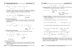 COLEGIO DE CIENCIAS LORD KELVIN 4to Año Secundaria QUÍMICA 4to Año Secundaria
S4QI31B “El nuevo símbolo de una buena educación...” S4QI31B “El nuevo símbolo de una buena educación...”
03 04
CH CH HCl
2
CH
3
+ CH
3
CH
3
CH
Cl
Esta regla tiene excepciones. En ciertos casos, por ejemplo, en presencia de
peróxidos u oxígeno, la adición del bromuro de hidrógeno se realiza en
contra de la regla de Markownikoff. (Adición de Markownikoff).
d) Adición de Ácido Sulfúrico:
Las definas reaccionan con el H2SO4, según la Regla de Markownikoff,
produciendo ácidos de alquilo o sulfato de hidrógeno y alquilo (ácido
alquilosulfúrco).
e) Adición de Agua: Hidratación.
La adición de agua a los alquenos conduce a la formación de alcoholes
2. Reacciones de Oxidación:
a) Combustión: Los alquenos arden en el aire con llama luminosa (se produce
mayor luminosidad que los correspondientes alcanos debido a que el % de
carbono es mayor).
O
H
3
CO
3
O
2
9
CH
CH
CH 2
2
2
2
3 





b) Oxidación Suave: En condiciones suaves; los alquenos con KMnO4 diluido,
en solución alcalina diluida, produce dioles o gliceroles.
c) Oxidación enérgica: Los productos que se forman a partir de los alquenos
y KMnO4 concentrado (condición enérgica) dependen de la estructura
original de la olefina. Así:
Los carbonos olefinos terminales, = CH 2, se oxidan CO2 y H 2 O
CH 3 – CH = CH 2 + KMnO 4 conoc. -------- CH 3 COOH + CO 2 + H 2 O
Los carbonos alquénicos monosustituidos, = CHR, dan ácidos (RCOOH)
CH 3 – CH = CH3 – CH + KMnO 4 conoc.
ácido
medio
calor



 
 2 CH 3 + COOH
2 – buteno ácido acético
Los carbonos alquénicos disustituidos, CR2 , forman cetonas ( R2 C = 0 )
CH CH KMnO
CH 3
+ CH 3COOH
3
propanona
CH 3
4 conoc. + O
CH 3
CH 3
C
C
3. Reacción de Polimeración (Autoadición): En presencia de un catalizador ácido
una molécula de alqueno puede adicionarse a otra para dar un nuevo alqueno de
peso molecular doble al alqueno original. A este nuevo alqueno se le llama
DIMERO y al alqueno MONOMERO. Así:
CH CH HBr
CH 2 + CH 3 CH2
CH
3
O o peróxid
os
2
2
Br
bromopropa
no
CH HOSO
CH 2 +
CH
3 CH 3 CH
2
CH
2 3 H CH
3
CH
OSO3 H
sulfato ácido de
isobutilo
CH H OH
+
CH
3 C
2- metil - 2 -
propanol
CH
3
2
[ H SO ]
2 4
25 C
CH
3 CH
3
COH
CH
3
2 -
metilpropano
KMnO
CH +
CH
3
1,2 - propano
diol,
CH
2
CH
3
CH
2
CHOH
4 diluido
medio
ácido
OH + MnO 2
1,2 - dihidroxipropano o
propilénglicol
 