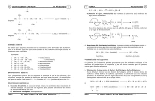 COLEGIO DE CIENCIAS LORD KELVIN 4to Año Secundaria QUÍMICA 4to Año Secundaria
S4QI31B “El nuevo símbolo de una buena educación...” S4QI31B “El nuevo símbolo de una buena educación...”
03 04

CH3
CH3

CH3 - C - C  C - CH2 - CH - CH 3 ---------------- 2,2,6 - trimetil - 3 -
heptino
 
CH 3 CH 3
CH3 CH 3
 
CH3 - C - C  C - C - CH2 - CH3 ------------------ 2,2,5,5 - tetrametil - 3 -
heptino
 
CH3 CH 3
SISTEMA COMÚN
Se utiliza para alquinos sencillos se le consideran como derivados del Acetileno,
que es el ETINO, aquí los que están unidos a los Carbonos del triple enlace se
nombran como radicales.
Ejemplos:
1. CH  C - CH = CH2  Vinilacetileno
2. CH  C - CH2 - CH = CH2  Alilacetileno
3. CH3 - C  C - CH2 CH3  Metiletilacetileno
4. CH  C - CH3  Metilacetileno
5. CH  C - CH2 CH3  Etilacetileno
6. CH  C - CH2 CH2 CH3  Propilacetileno
7. CH  C - CH2 CH2 CH2 CH3  Nonilacetileno
PROPIEDADES FÍSICAS:
Las propiedades físicas de los alquinos se semejan a las de los alcanos y los
alquenos, aunque los puntos de ebullición son algo más elevados y la solubilidad
en agua es mayor. Son gases (C2 - C4), líquidos (C5 - C14) y sólidos a partir del C15.
PROPIEDADES QUÍMICAS:
1. Reacción de adición: A causa del triple enlace, los acetilenos dan reacciones de
adición análogas a la que dan los alquenos pero pueden adicionarse dos moles
de reactivo en vez de uno. Así:
a) Adición de hidrógeno: Hidrogenación.
R C  CR + 2 H 2 
 

]
Pt
[
RCH 2 - CH 2 R
b) Adición de agua. Hidratación: El acetileno al adicionar una molécula de
agua forma aldehídos:
CH CH CHOH
CH
+ H OH
H SO
Hg SO
2
CH CHO
"inestable" acetaldehido
2
2
4
4
3
Los otros alquinos dan cetonas pues la adición del agua se efectúa conforme
a la regla de Markownikoff.
RC CH + H OH
H SO
Hg SO
2
RC CH
cetona
CH
RC
OH
O
2 4
4
2
3
2. Reacciones del Hidrógeno Acetilénico: La mayor acidez del hidrógeno unido a
un átomo de carbono que lleva un triple enlace se pone de manifiesto por la
facilidad con la cual se forman sales metálicas.
HC  CH + Na (fundido) ------------ HC  CNa
Acetileno Acetiluro de Sodio
PREPARACIÓN DE ALQUINOS:
En general, los acetilenos pueden prepararse por dos métodos análogos a los
métodos de preparación de alquenos y por un tercer método que no pueden
usarse para obtener alquenos.
1. Eliminación de dos moles de Haluro de Hidrógeno de los Dihaluros:
Su un dihaluro tienen los dos átomos de halógeno sobre el mismo átomo de
carbono o sobre átomos de carbono adyacentes, su ebullición con una solución
alcohólica de hidróxido potasio separa dos moles de ácido halogenhídrico con la
consiguiente introducción de un triple enlace.
RCH 2 - CX 2 R + 2 KOH (alcohólico) ---------- > RC  CR + 2 K X + 2 H 2
O
RCH - CHR + 2 K OH (alcohólico) ---------- RC  CR + 2 K X + 2 H 2 O
 
X X
 