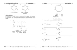 COLEGIO DE CIENCIAS LORD KELVIN 4to Año Secundaria QUÍMICA 4to Año Secundaria
S4QI31B “El nuevo símbolo de una buena educación...” S4QI31B “El nuevo símbolo de una buena educación...”
03 04
1
6
2
3
4
5
CH3
5.
5 - metil - 1,3 - ciclohexadieno
2
3
1
6
5
4
CH3
6.
4 - metil - 1,5 - ciclohexadieno
INCORRECTO
OBSERVACIONES:
Si enumeramos en sentido horario te darás cuenta que el doble enlace tendría
la posición (5), pero por la regla dada tenemos que tomar la posición menor
posible.
6.
CH = CH - CH - CH - CH
CH
CH = CH - CH - CH - CH
CH
1 2 3 4 5
1 - ciclopropil - 3 - metil - 1 - penteno
sustituyente
posicion del
sustituyente
posicion
del radil CH 3
posicion del
enlace doble
5 carbonos
3
3
3
3
3 2
3 2
7. 1 2
3
4
5
6
7
8
1, 3, 5, 7 - ciclooctatetraeno
posiciones
de los enlaces dobles
4 enlaces
dobles
PRÁCTICA DE CLASE
I. De el nombre a los siguientes hidrocarburos cíclicos
(CH ) - CH
2 2 3
01.
CH3
02.
...................................................... ......................................................
03. 04.
...................................................... ......................................................
05. 6.
...................................................... ......................................................
CH - CH
2
07. 3
08.
CH
CH3
3
...................................................... ......................................................
 
