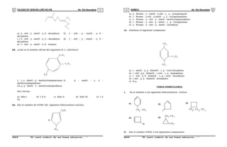 COLEGIO DE CIENCIAS LORD KELVIN 4to Año Secundaria QUÍMICA 4to Año Secundaria
S4QI31B “El nuevo símbolo de una buena educación...” S4QI31B “El nuevo símbolo de una buena educación...”
03 04
a) 5 - etil - 3 - metil - 2, 6 - decadieno b) 7 - etil - 4 - metil - 2, 6 -
decadieno
c ) 6 - etil - 3 - metil - 2, 3 – decadieno d) 7 - etil - 3 - metil - 2, 6 -
decadieno
e) 7 - etil - 3 - metil - 2, 6 - noneno
08. ¿Cual es el nombre oficial del siguiente H. C. alicíclico?
C H
H C
3
2 5
C H5
2
I. 1, 2 - dietil - 5 - metilcicloheptatrieno II. 5 - metil - 1, 2 -
dietilcicloheptadieno
III.3, 4 - dietil - 7 - metilcicloheptadieno
Son ciertas:
a) Sólo I b) I ó II c) Sólo II d) Sólo III e) I ó
III
09. Dar el nombre de IUPAC del siguiente hidrocarburo acíclico.
CH 3
C H
2 5
Br
a) 5 - Bromo - 3 - metil - 5 etil - 1, 4 - ciclopentanol
b) 1 - Bromo - 3 etil - 5 metil - 1, 3 - ciclopentadieno
c) 2 - Bromo - 3 - etil - 5 - metil - metilciclopentadieno
d) 1 - Bromo - 3 - etil - 5 - metil - 1, 4 - ciclopentano
e) 2 - Bromo - 2 - etil - 5 - metil - ciclodieno
10. Nombrar el siguiente compuesto:
CH3
CH
C H
3
5
2
a) 1 - metil - 3, 5 - dimetil - 1, 4 - ciclo hexadieno
b) 1 -etil -3,5 - dimetil - c iclo - 1, 4 - heptadieno
c) 1 - etil - 3, 6 - dimetil - 1, 4 – ciclo - hexadieno
d) 1 etil - 3, 5 - dimetil - hexadieno
e) N.a.
TAREA DOMICILIARIA
1. De el nombre a los siguiente hidrocarburos cíclicos
CH - CH
2
01.
3
02.
I
CH - CH - CH
2 3
03.
2
Br
04. 05.
CH - CH
CH
2 3
3
II. Dar el nombre IUPAC a los siguientes compuestos:
 