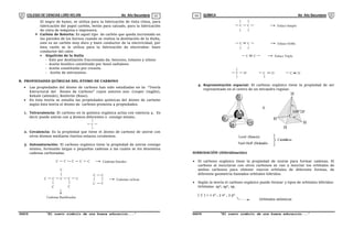 COLEGIO DE CIENCIAS LORD KELVIN 4to Año Secundaria QUÍMICA 4to Año Secundaria
S4QI31B “El nuevo símbolo de una buena educación...” S4QI31B “El nuevo símbolo de una buena educación...”
03 04
El negro de humo, se utiliza para la fabricación de tinta china, para
fabricación del papel carbón, betún para calzado, para la fabricación
de cinta de máquina e impresora.
 Carbón de Retorta: Es aquel tipo de carbón que queda incrustado en
las paredes de los hornos cuando se realiza la destilación de la Hulla,
este es un carbón muy duro y buen conductor de la electricidad, por
ésta razón se le utiliza para la fabricación de electrodos: buen
conductor del calor.
 Alquitrán de la Hulla
- Este por destilación fraccionada da: benceno, tolueno y xileno
- Aceite fenólico constituido por fenol naftaleno
- Aceite constituido por cresota.
- Aceite de antracenos.
B. PROPIEDADES QUÍMICAS DEL ÁTOMO DE CARBONO
 Las propiedades del átomo de carbono han sido estudiadas en la: “Teoría
Estructural del Átomo de Carbono” cuyos autores son: Cooper (inglés),
Kekule (alemán), Butlerón (Ruso).
 En ésta teoría se estudia las propiedades químicas del átomo de carbono
según ésta teoría el átomo de carbono presenta 4 propiedades.
1. Tetravalencia: El carbono en la química orgánica actúa con valencia 4. Es
decir puede unirse con 4 átomos diferentes o consigo mismo.
C
2. Covalencia: Es la propiedad que tiene el átomo de carbono de unirse con
otros átomos mediante fuertes enlaces covalentes.
3. Autosaturación: El carbono orgánico tiene la propiedad de unirse consigo
mismo, formando largas o pequeñas cadenas a las cuales se les denomina
cadenas carbonadas.
C C C C C Cadenas lineales
C C C C C
C
C C
Cadenas Ranificadas
C C
C C
Cadenas cíclicas
C C Enlace Simple
C C Enlace Doble
C H C
C C Enlace Triple
C N
O
4. Representación espacial: El carbono orgánico tiene la propiedad de ser
representado en el centro de un tetraedro regular.
H
H
H
H
H
H
H
H
C
109°28'
ó
Level (francés)
Van't Hoff (Holandés
Científicos
HIBRIDACIÓN (Hibridización)
 El carbono orgánico tiene la propiedad de unirse para formar cadenas. El
carbono al mezclarse con otros carbonos se van a mezclar los orbitales de
ambos carbonos para obtener nuevos orbitales de diferente formas, de
diferente geometría llamados orbitales híbridos.
 Según la teoría el carbono orgánico puede formar 3 tipos de orbitales híbridos:
Orbitales sp3
, sp2
, sp.
[ C ] = 1 s2
, 2 s2
, 2 p2
Orbitales atómicos
 