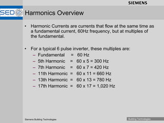 Harmonic Currents are currents that flow at the same time as a fundamental current, 60Hz frequency, but at multiples of the fundamental. For a typical 6 pulse inverter, these multiples are: Fundamental  =  60 Hz 5th Harmonic  =  60 x 5 = 300 Hz 7th Harmonic  =  60 x 7 = 420 Hz 11th Harmonic  =  60 x 11 = 660 Hz 13th Harmonic  =  60 x 13 = 780 Hz 17th Harmonic  =  60 x 17 = 1,020 Hz Harmonics Overview 