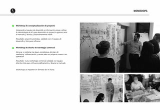 WORKSHOPS.

Workshop de conceptualización de proyecto
Integrando al equipo de desarrollo e información previa, utilizar
la metodología de 4S para desarrollar un proyecto agresivo ante
el mercado y técnica y financieramente viable.
Resultado: proyecto prototipo, validado con el equipo de
desarrollo y listo para refinarse.
Workshop de diseño de estrategia comercial
Generar o rediseñar las bases estratégicas del plan de
marketing, referenciación y ventas para un proyecto nuevo o en
operación.
Resultado: nueva estrategia comercial validada con equipo
directivo lista para refinarse gráficamente y llevarse a mercado.
Workshops se imparten en formato de 16 horas.

 