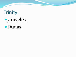 Trinity:
3 niveles.
Dudas.
 