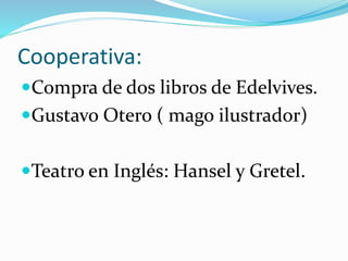 Cooperativa:
Compra de dos libros de Edelvives.
Gustavo Otero ( mago ilustrador)
Teatro en Inglés: Hansel y Gretel.
 