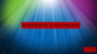 Seguridad de la Información:
Robert Pérez
C.I:20,928,559
 
