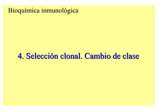 Bioquímica inmunológica
4. Selecci4. Seleccióónn clonalclonal. Cambio de clase. Cambio de clase
 