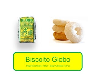Biscoito Globo
Thiago Perez Martins – 45821 – Design Publicitário II (2012)

 