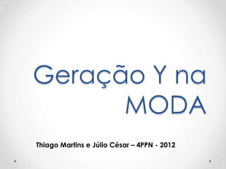 Geração Y na
MODA
Thiago Martins e Júlio César – 4PPN - 2012

 