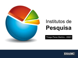 Institutos de

Pesquisa
Thiago Perez Martins - 45821

 