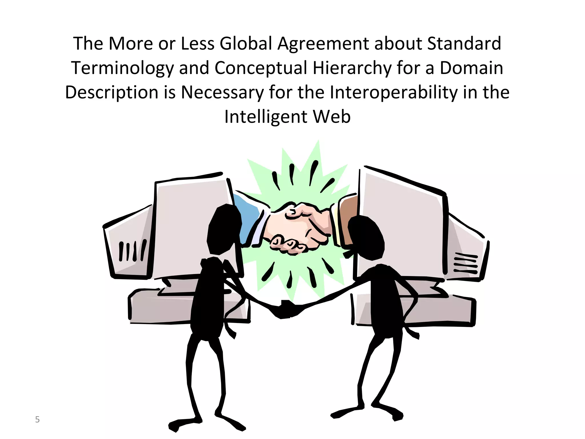 The More or Less Global Agreement about Standard
Terminology and Conceptual Hierarchy for a Domain
Description is Necessary for the Interoperability in the
Intelligent Web
5
 