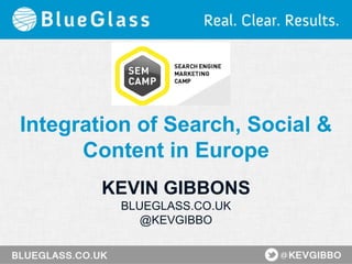 Integration of Search, Social &
Content in Europe
KEVIN GIBBONS
BLUEGLASS.CO.UK
@KEVGIBBO
 