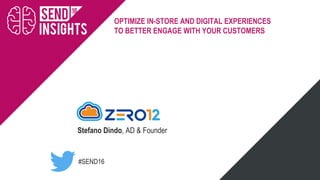 #SEND16
OPTIMIZE IN-STORE AND DIGITAL EXPERIENCES
TO BETTER ENGAGE WITH YOUR CUSTOMERS
Stefano Dindo, AD & Founder
 