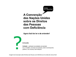 ?                 inclusão




Imagem da Convenção sobre Direitos das Pessoas com Deficiência em versão de Leitura Fácil
 