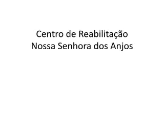 Centro de Reabilitação
Nossa Senhora dos Anjos
 