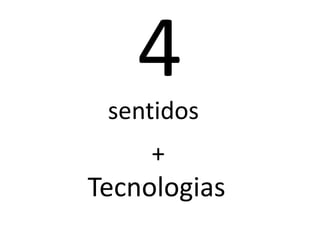 4
 sentidos
     +
Tecnologias
 