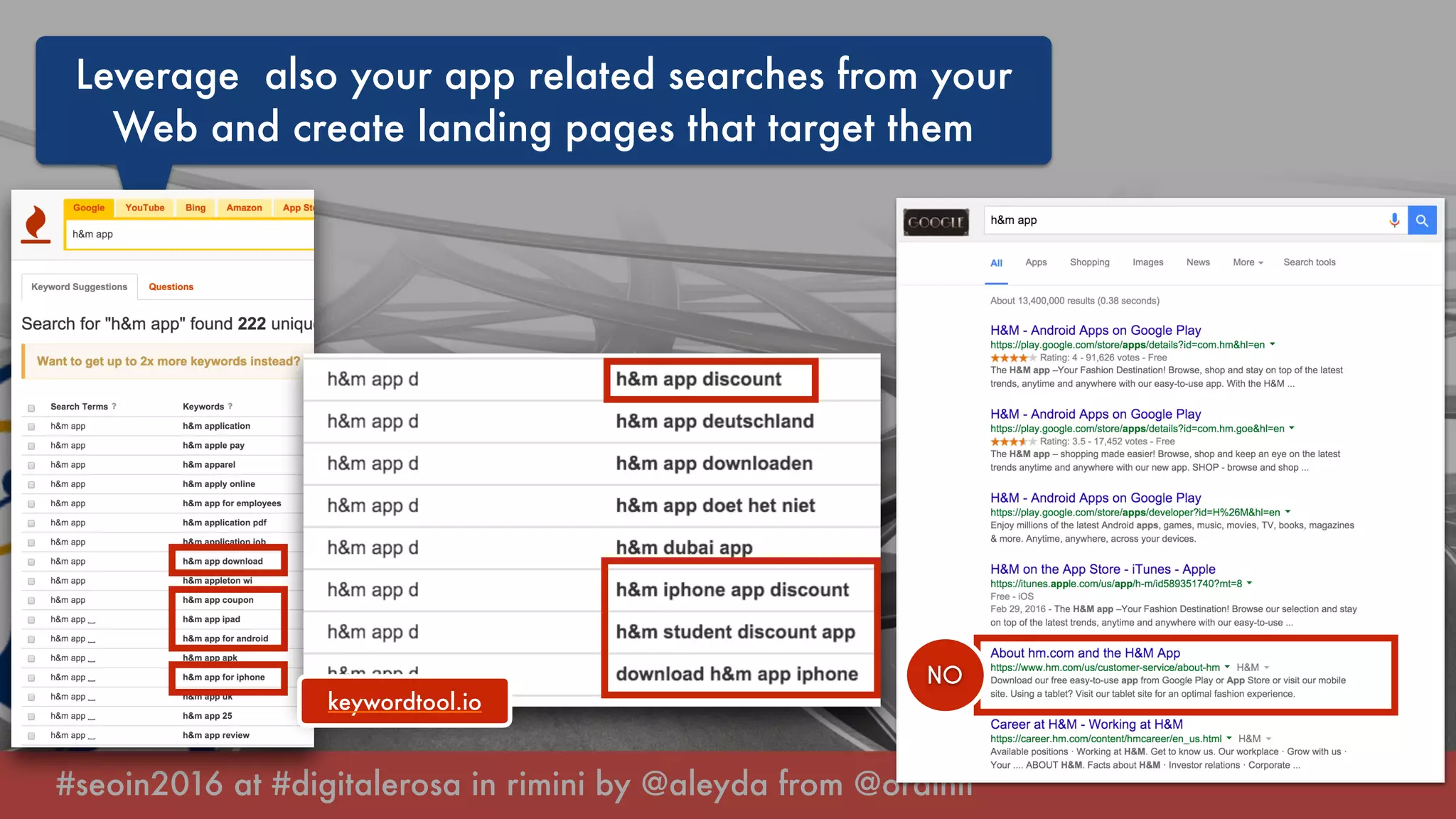 #seoin2016 at #digitalerosa in rimini by @aleyda from @orainti
Leverage also your app related searches from your
Web and create landing pages that target them
keywordtool.io
NO
 