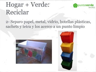 Hogar + Verde: 
Reciclar 
1- Limpio los desechos reciclables 
2- Compacto para optimizar el uso del espacio 
(piso botella...