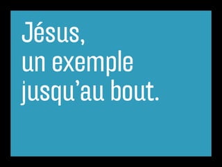 Jésus,
un exemple
jusqu’au bout.
 