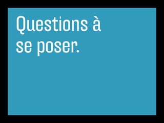 Questions à
se poser.
 