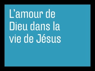 L’amour de
Dieu dans la
vie de Jésus
 