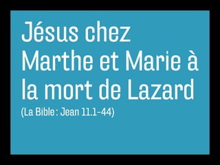 Jésus chez
Marthe et Marie à
la mort de Lazard
(La Bible : Jean 11.1-44)
 