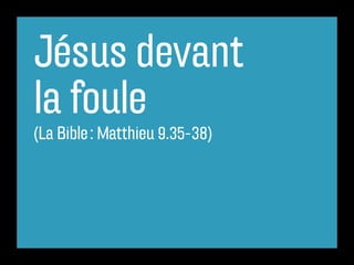 Jésus devant
la foule
(La Bible : Matthieu 9.35-38)
 