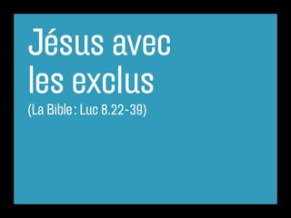 Jésus avec
les exclus
(La Bible : Luc 8.22-39)
 